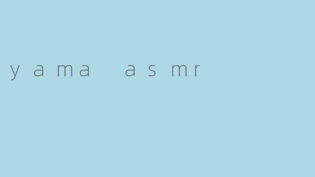 ### 探索“Yama ASMR”:沉浸在宁静的声音世界